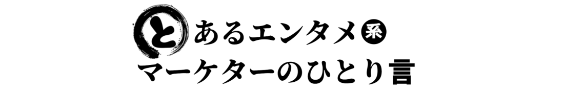 とあるエンタメ系マーケターの独り言